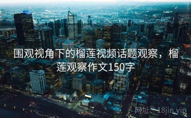 围观视角下的榴莲视频话题观察，榴莲观察作文150字