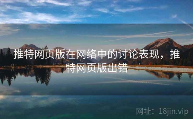 推特网页版在网络中的讨论表现，推特网页版出错