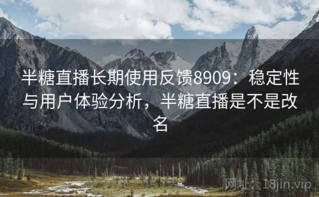 半糖直播长期使用反馈8909：稳定性与用户体验分析，半糖直播是不是改名