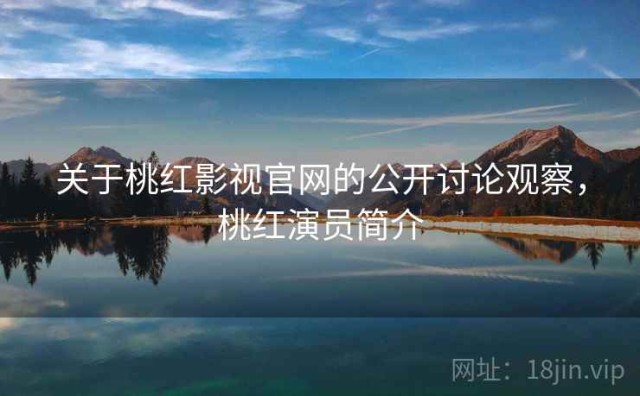 关于桃红影视官网的公开讨论观察，桃红演员简介