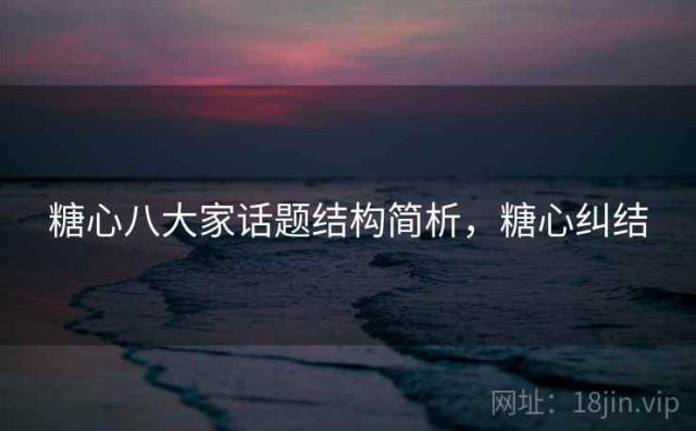 糖心八大家话题结构简析，糖心纠结
