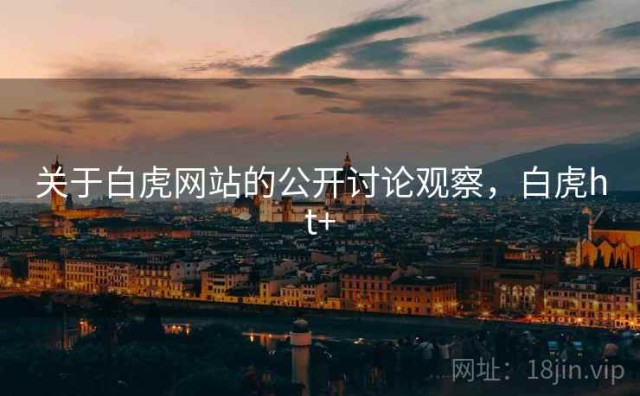 关于白虎网站的公开讨论观察，白虎ht+