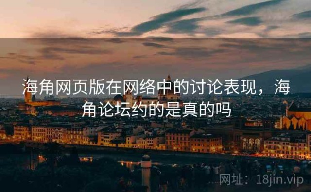 海角网页版在网络中的讨论表现，海角论坛约的是真的吗