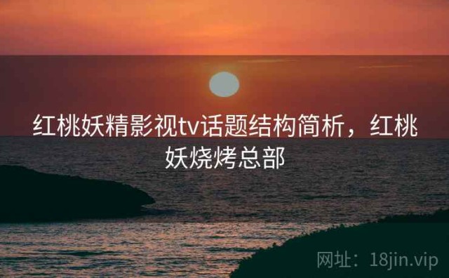 红桃妖精影视tv话题结构简析，红桃妖烧烤总部