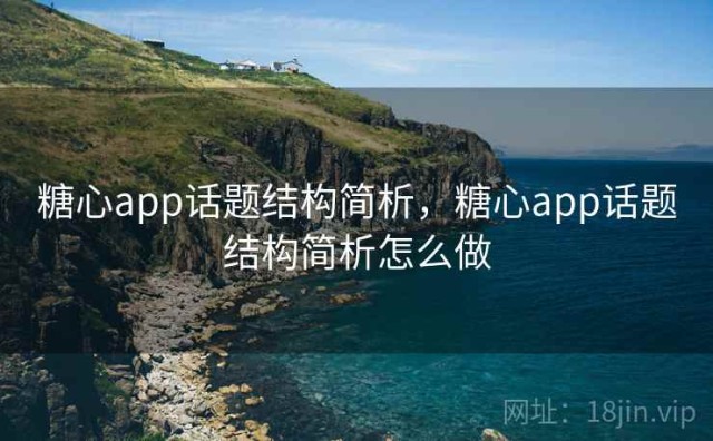 糖心app话题结构简析，糖心app话题结构简析怎么做