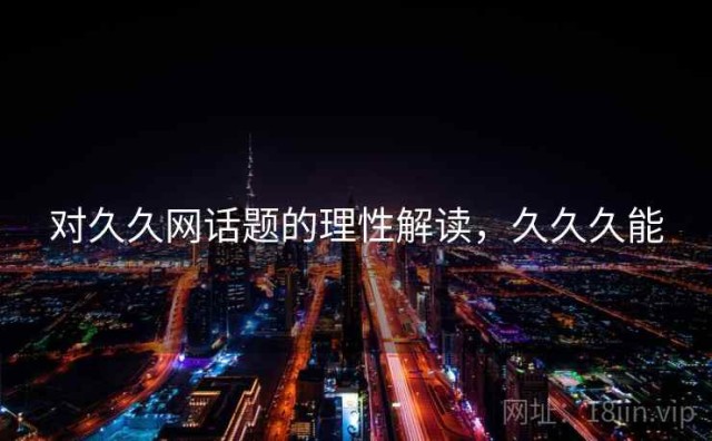 对久久网话题的理性解读，久久久能