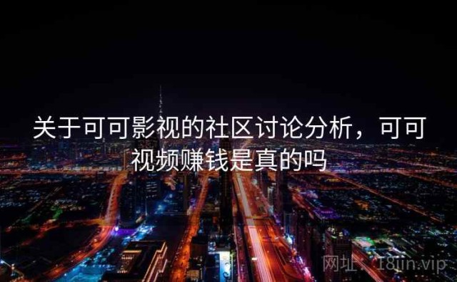关于可可影视的社区讨论分析，可可视频赚钱是真的吗
