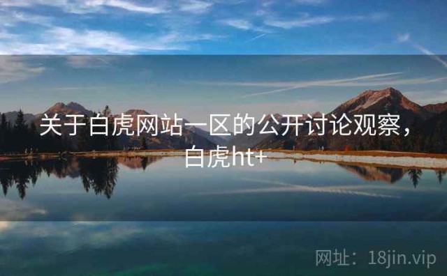 关于白虎网站一区的公开讨论观察，白虎ht+