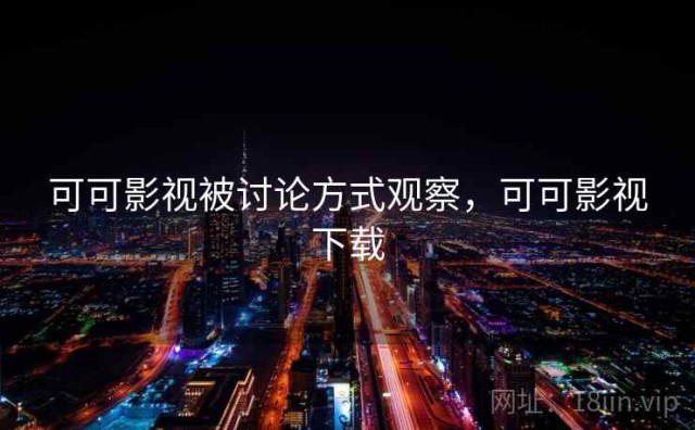 可可影视被讨论方式观察，可可影视下载