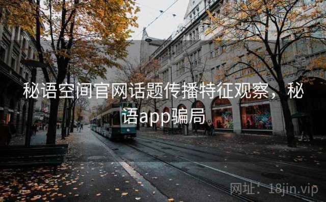 秘语空间官网话题传播特征观察，秘语app骗局
