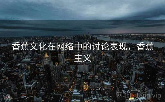 香蕉文化在网络中的讨论表现，香蕉主义