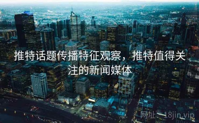 推特话题传播特征观察，推特值得关注的新闻媒体