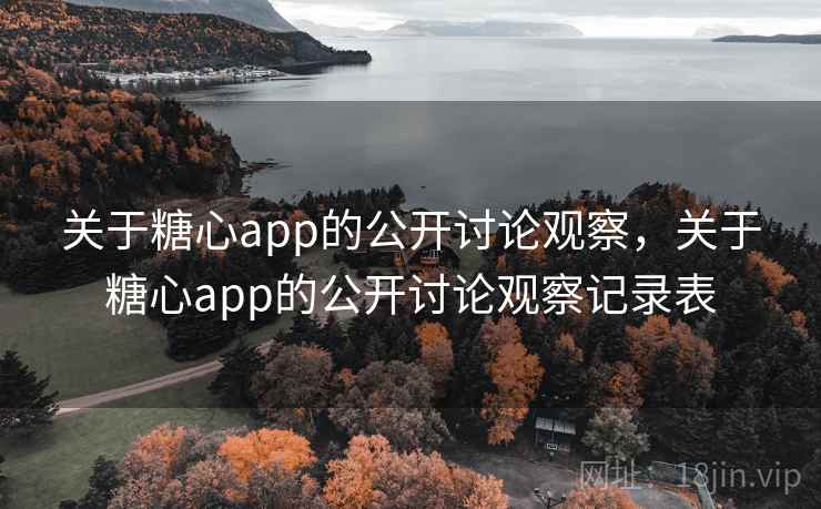 关于糖心app的公开讨论观察，关于糖心app的公开讨论观察记录表