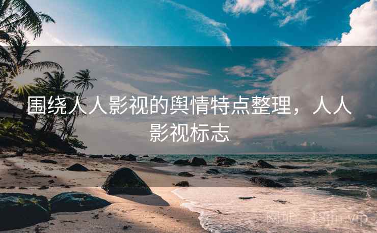 围绕人人影视的舆情特点整理，人人影视标志
