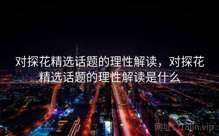 对探花精选话题的理性解读，对探花精选话题的理性解读是什么