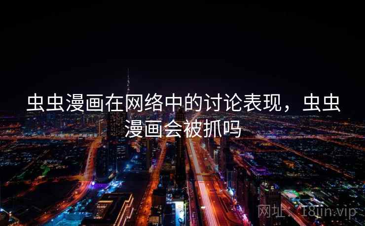 虫虫漫画在网络中的讨论表现，虫虫漫画会被抓吗