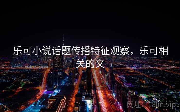 乐可小说话题传播特征观察，乐可相关的文