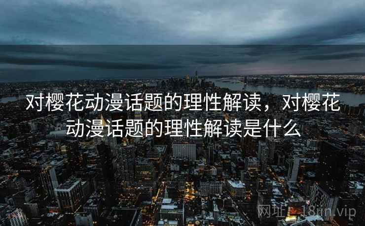 对樱花动漫话题的理性解读，对樱花动漫话题的理性解读是什么
