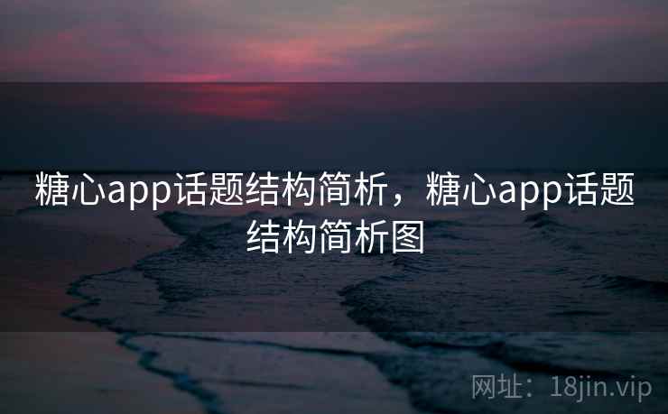 糖心app话题结构简析，糖心app话题结构简析图