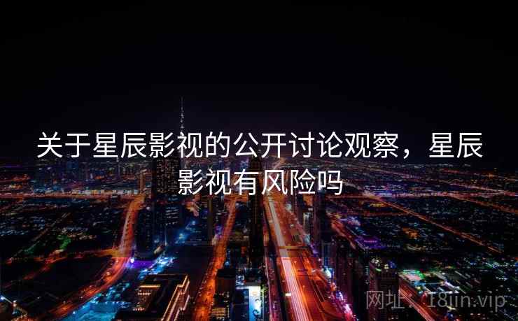 关于星辰影视的公开讨论观察，星辰影视有风险吗