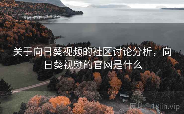 关于向日葵视频的社区讨论分析，向日葵视频的官网是什么