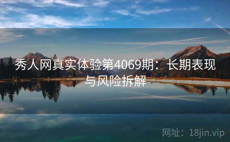 秀人网真实体验第4069期：长期表现与风险拆解