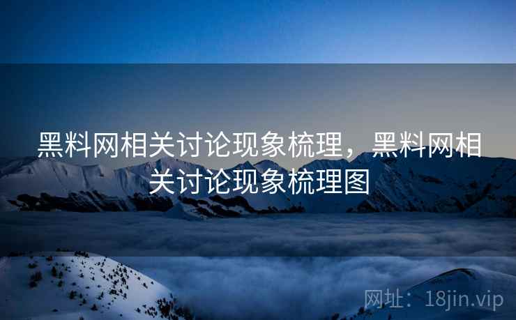 黑料网相关讨论现象梳理，黑料网相关讨论现象梳理图