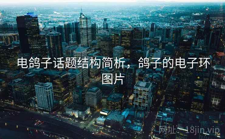 电鸽子话题结构简析,鸽子的电子环图片 电鸽子话题结构简析,鸽子的电子环图片