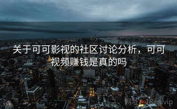 关于可可影视的社区讨论分析,可可视频赚钱是真的吗 关于可可影视的社区讨论分析,可可视频赚钱是真的吗