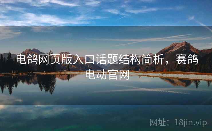 电鸽网页版入口话题结构简析,赛鸽电动官网 电鸽网页版入口话题结构简析,赛鸽电动官网