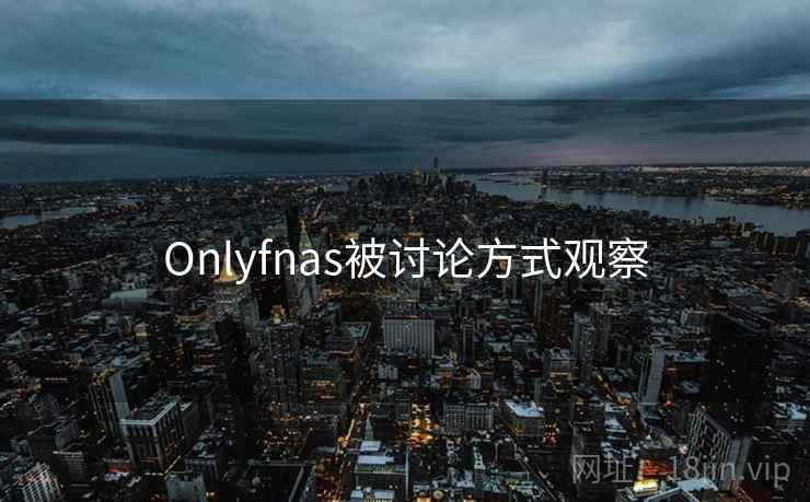 Onlyfnas被讨论方式观察