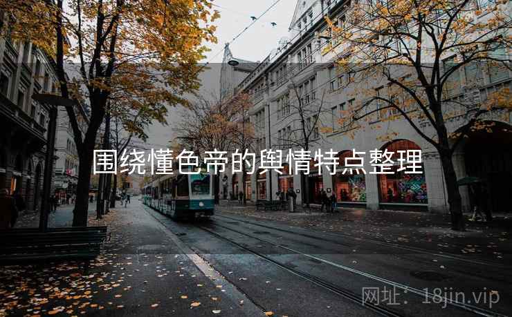 围绕懂色帝的舆情特点整理