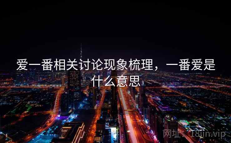 爱一番相关讨论现象梳理，一番爱是什么意思