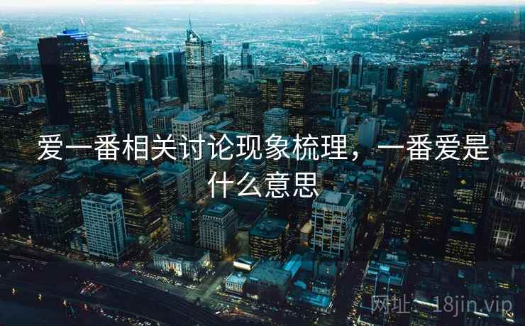 爱一番相关讨论现象梳理，一番爱是什么意思