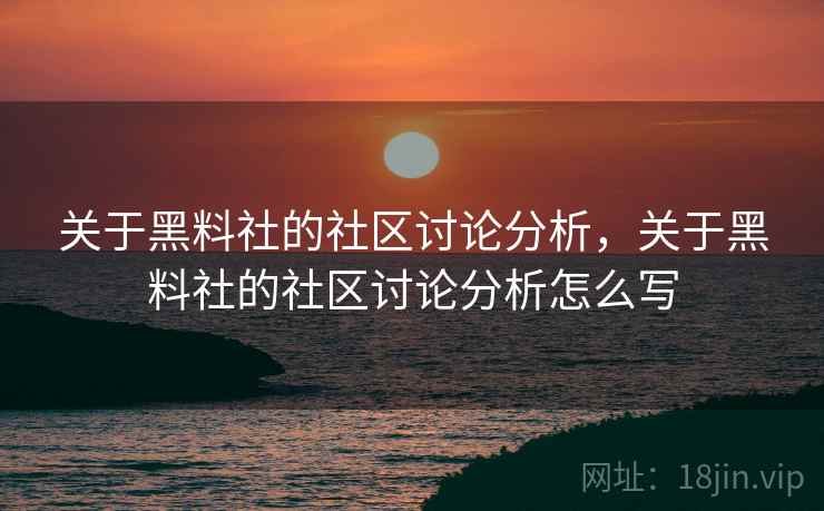 关于黑料社的社区讨论分析，关于黑料社的社区讨论分析怎么写