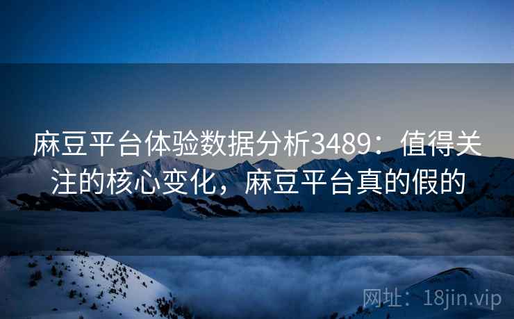 麻豆平台体验数据分析3489:值得关注的核心变化,麻豆平台真的假的 麻豆平台体验数据分析3489:值得关注的核心变化,麻豆平台真的假的