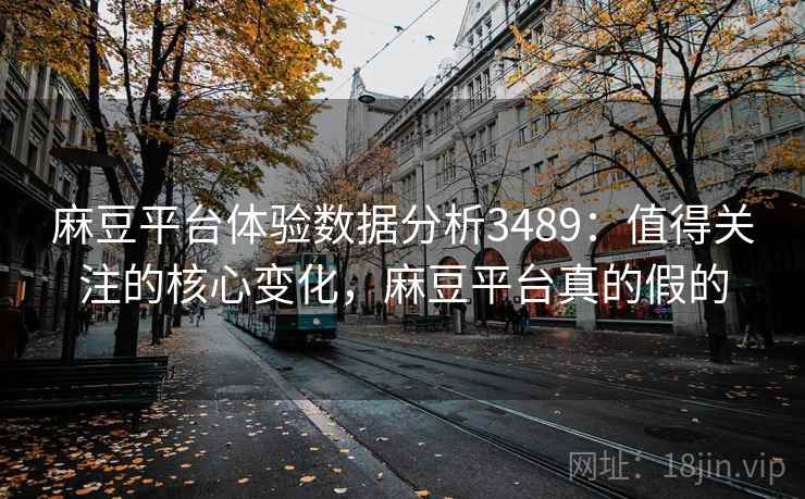 麻豆平台体验数据分析3489:值得关注的核心变化,麻豆平台真的假的 麻豆平台体验数据分析3489:值得关注的核心变化,麻豆平台真的假的