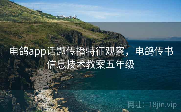 电鸽app话题传播特征观察，电鸽传书信息技术教案五年级