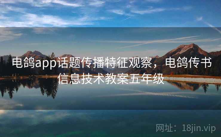 电鸽app话题传播特征观察，电鸽传书信息技术教案五年级