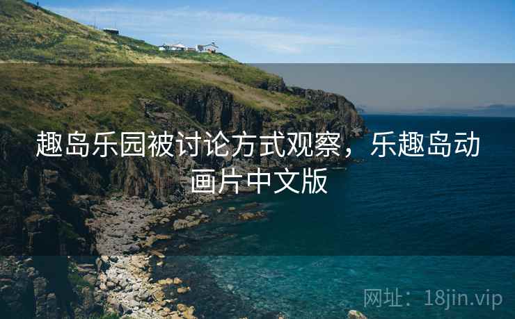 趣岛乐园被讨论方式观察,乐趣岛动画片中文版 趣岛乐园被讨论方式观察,乐趣岛动画片中文版
