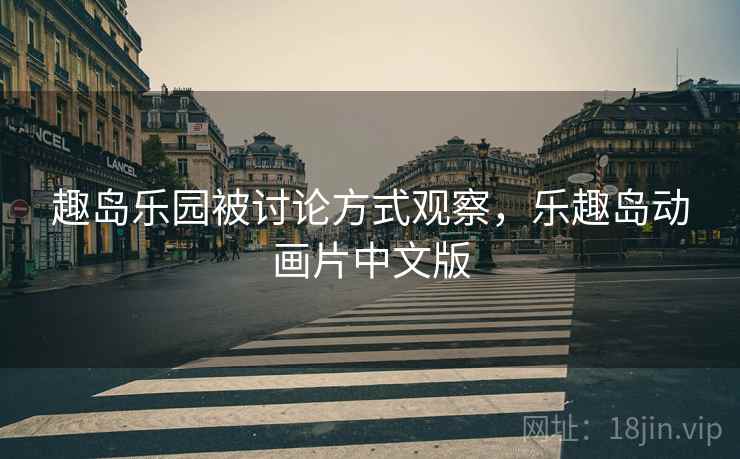 趣岛乐园被讨论方式观察,乐趣岛动画片中文版 趣岛乐园被讨论方式观察,乐趣岛动画片中文版