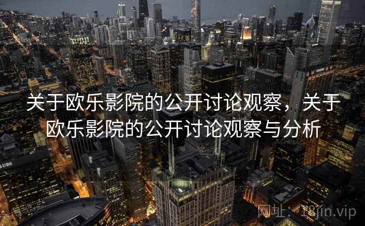 关于欧乐影院的公开讨论观察,关于欧乐影院的公开讨论观察与分析 关于欧乐影院的公开讨论观察,关于欧乐影院的公开讨论观察与分析