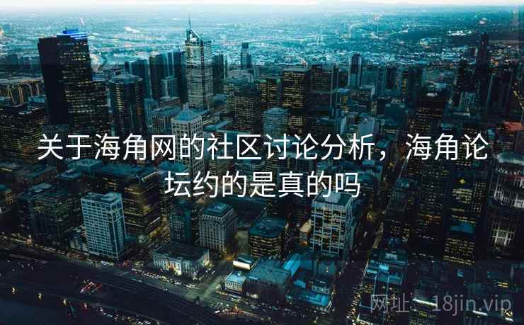 关于海角网的社区讨论分析,海角论坛约的是真的吗 关于海角网的社区讨论分析,海角论坛约的是真的吗