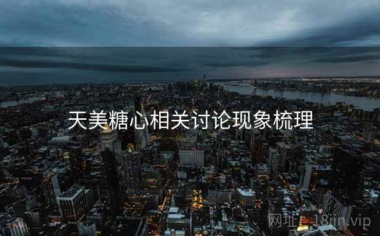天美糖心相关讨论现象梳理