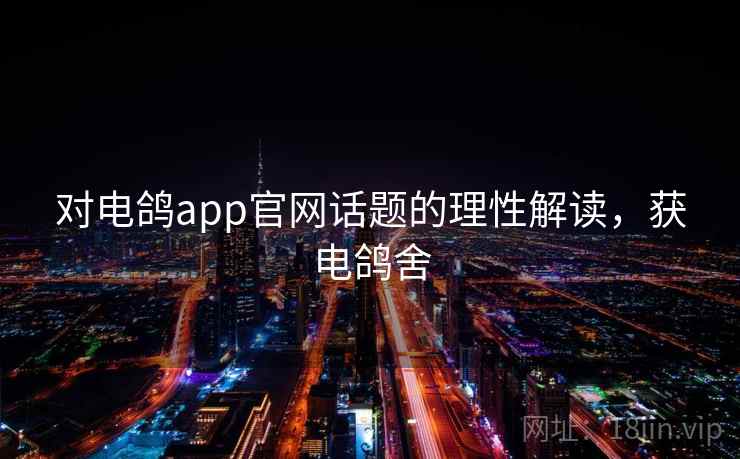 对电鸽app官网话题的理性解读，获电鸽舍