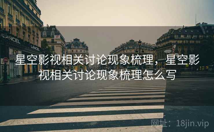 星空影视相关讨论现象梳理,星空影视相关讨论现象梳理怎么写 星空影视相关讨论现象梳理,星空影视相关讨论现象梳理怎么写