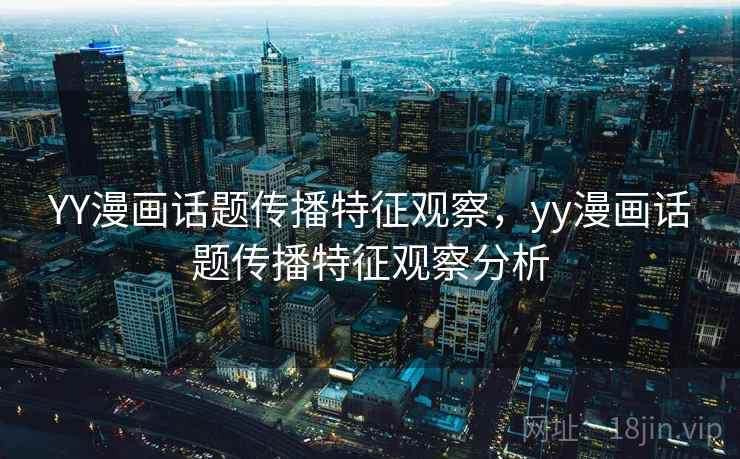 YY漫画话题传播特征观察,yy漫画话题传播特征观察分析 YY漫画话题传播特征观察,yy漫画话题传播特征观察分析