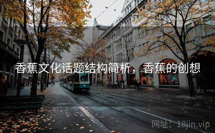香蕉文化话题结构简析,香蕉的创想 香蕉文化话题结构简析,香蕉的创想