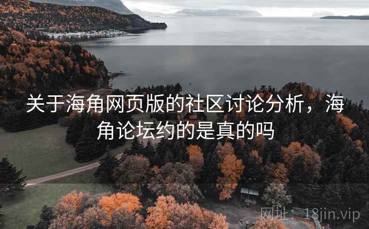 关于海角网页版的社区讨论分析,海角论坛约的是真的吗 关于海角网页版的社区讨论分析,海角论坛约的是真的吗