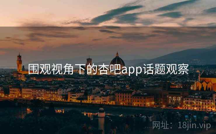 围观视角下的杏吧app话题观察 围观视角下的杏吧app话题观察